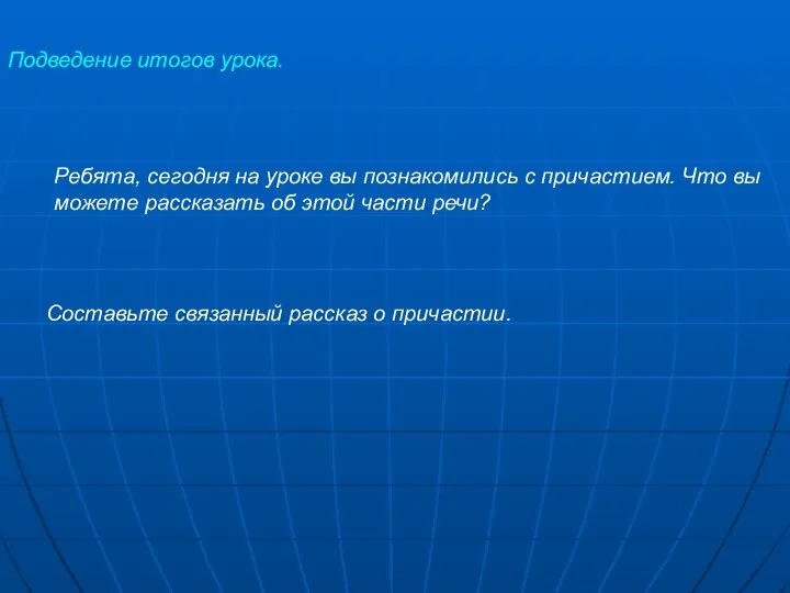 Подведение итогов урока. Ребята, сегодня на уроке вы познакомились с причастием. Что