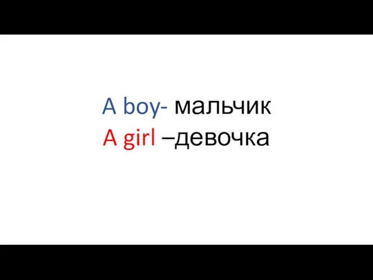 A boy- мальчик A girl –девочка