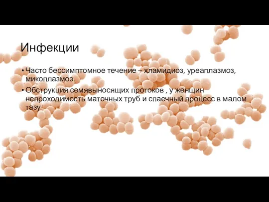 Инфекции Часто бессимптомное течение – хламидиоз, уреаплазмоз, микоплазмоз. Обструкция семявыносящих протоков ,