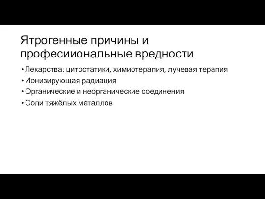 Ятрогенные причины и професииональные вредности Лекарства: цитостатики, химиотерапия, лучевая терапия Ионизирующая радиация