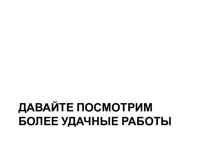 ДАВАЙТЕ ПОСМОТРИМ БОЛЕЕ УДАЧНЫЕ РАБОТЫ