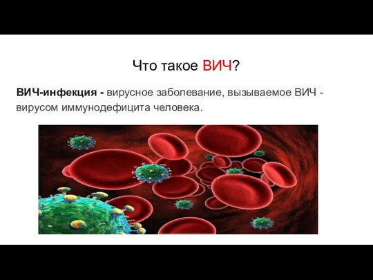 Что такое ВИЧ? ВИЧ-инфекция - вирусное заболевание, вызываемое ВИЧ - вирусом иммунодефицита человека.