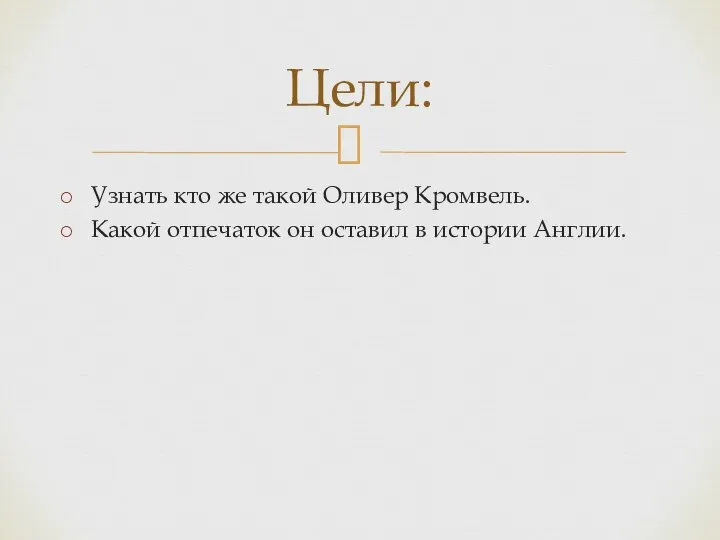 Узнать кто же такой Оливер Кромвель. Какой отпечаток он оставил в истории Англии. Цели: