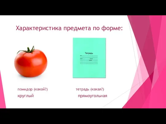 Характеристика предмета по форме: помидор (какой?) тетрадь (какая?) круглый прямоугольная