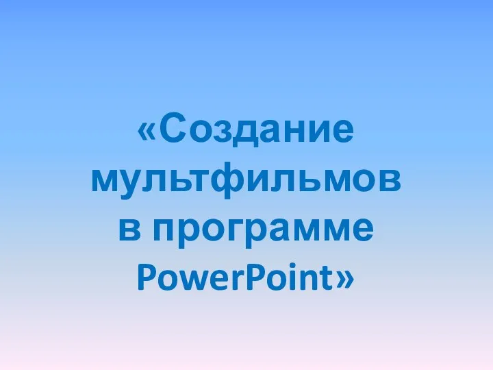 «Создание мультфильмов в программе PowerPoint»