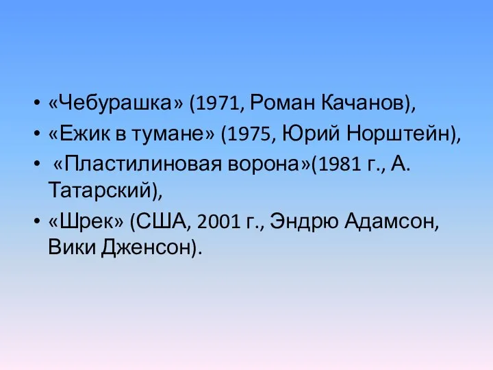 «Чебурашка» (1971, Роман Качанов), «Ежик в тумане» (1975, Юрий Норштейн), «Пластилиновая ворона»(1981
