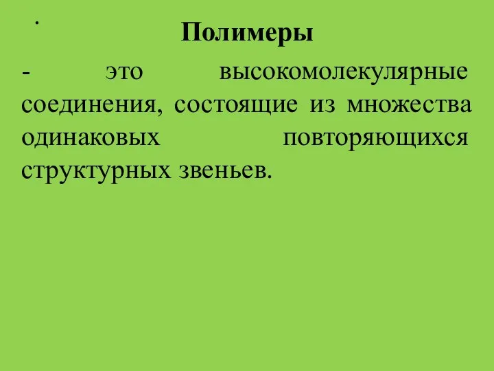 . Полимеры - это высокомолекулярные соединения, состоящие из множества одинаковых повторяющихся структурных звеньев.