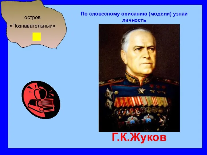 остров «Познавательный» По словесному описанию (модели) узнай личность Г.К.Жуков