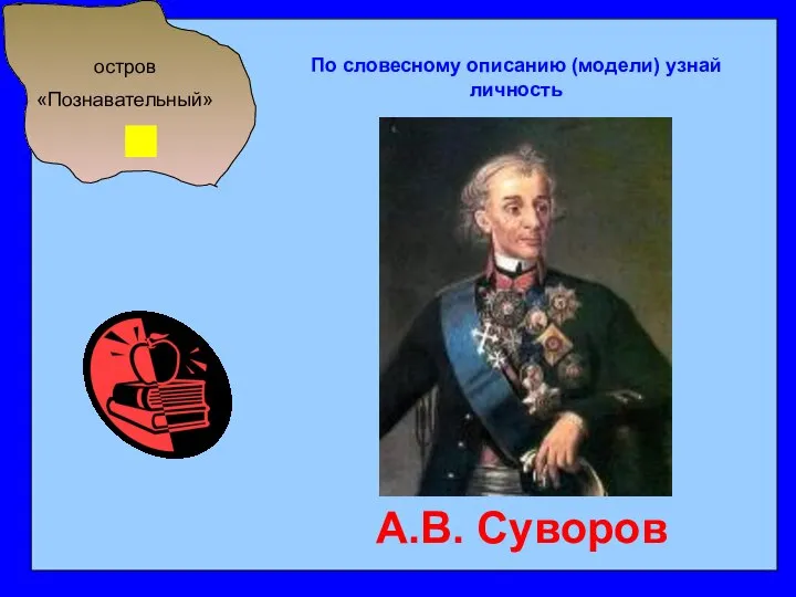 остров «Познавательный» По словесному описанию (модели) узнай личность А.В. Суворов
