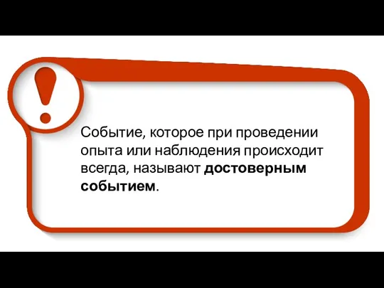 Событие, которое при проведении опыта или наблюдения происходит всегда, называют достоверным событием.