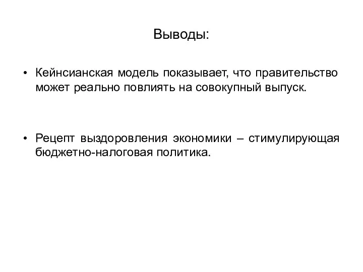 Выводы: Кейнсианская модель показывает, что правительство может реально повлиять на совокупный выпуск.