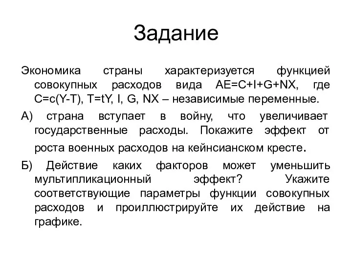 Задание Экономика страны характеризуется функцией совокупных расходов вида AE=C+I+G+NX, где C=c(Y-T), T=tY,