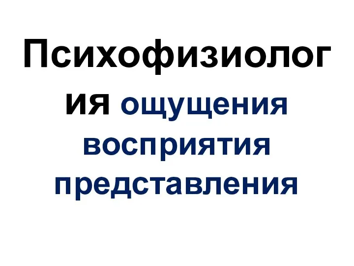 Психофизиология ощущения восприятия представления