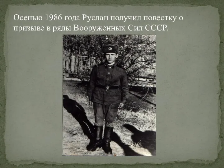 Осенью 1986 года Руслан получил повестку о призыве в ряды Вооруженных Сил СССР.