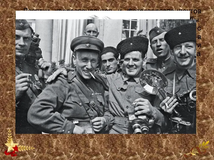 Десятки корреспондентов и фотокорреспондентов воевали вместе с бой­цами Красной армии, чтобы донести