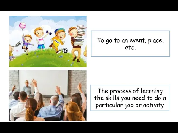 To attend To go to an event, place, etc. The process of