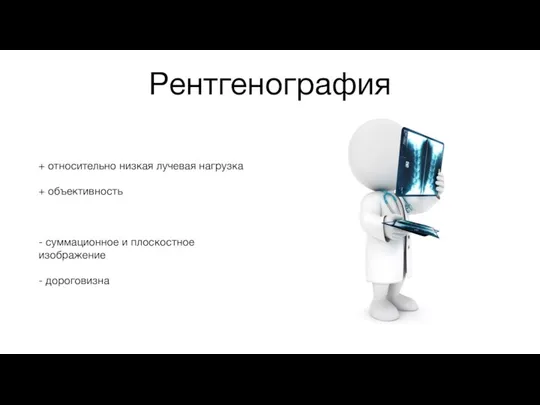 Рентгенография + относительно низкая лучевая нагрузка + объективность - суммационное и плоскостное изображение - дороговизна