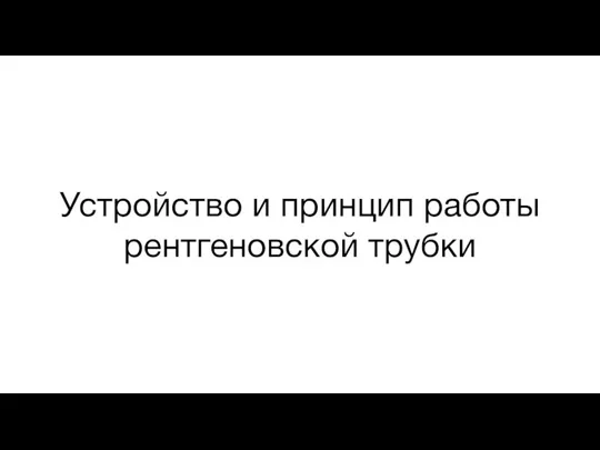 Устройство и принцип работы рентгеновской трубки