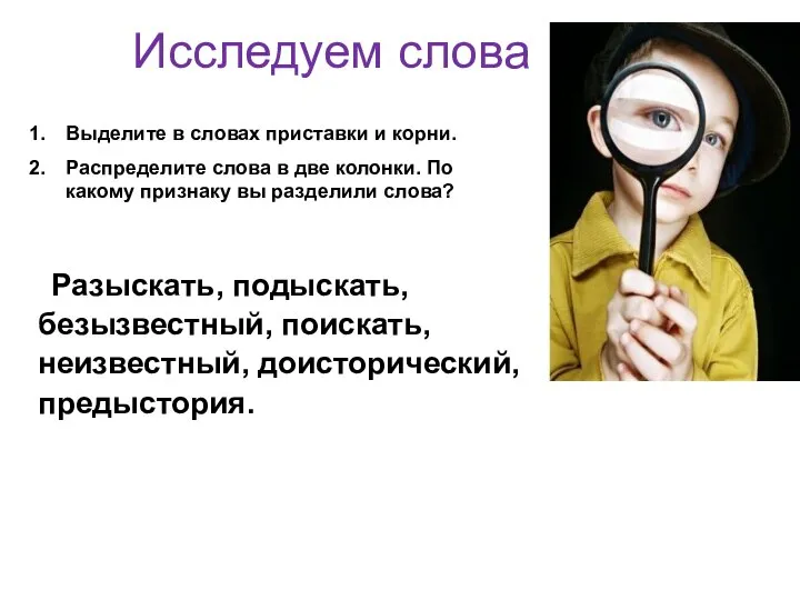 Исследуем слова Разыскать, подыскать, безызвестный, поискать, неизвестный, доисторический, предыстория. Выделите в словах