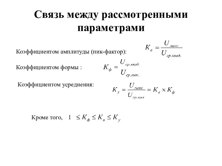 Связь между рассмотренными параметрами Коэффициентом амплитуды (пик-фактор): Коэффициентом формы : Коэффициентом усреднения: 1 Кроме того,