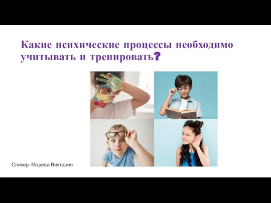 Какие психические процессы необходимо учитывать и тренировать? Спикер: Морева Виктория