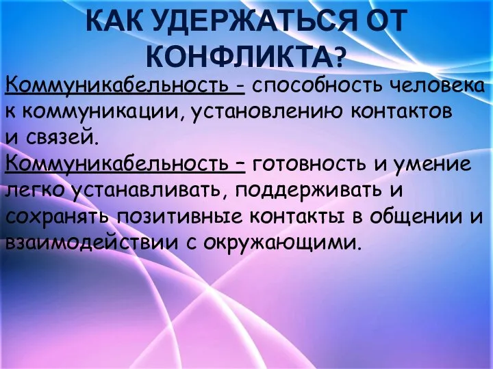 КАК УДЕРЖАТЬСЯ ОТ КОНФЛИКТА? Коммуникабельность - способность человека к коммуникации, установлению контактов