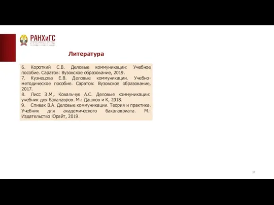 Литература 6. Короткий С.В. Деловые коммуникации: Учебное пособие. Саратов: Вузовское образование, 2019.