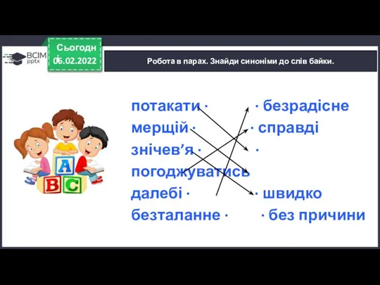 06.02.2022 Сьогодні Робота в парах. Знайди синоніми до слів байки. потакати ∙