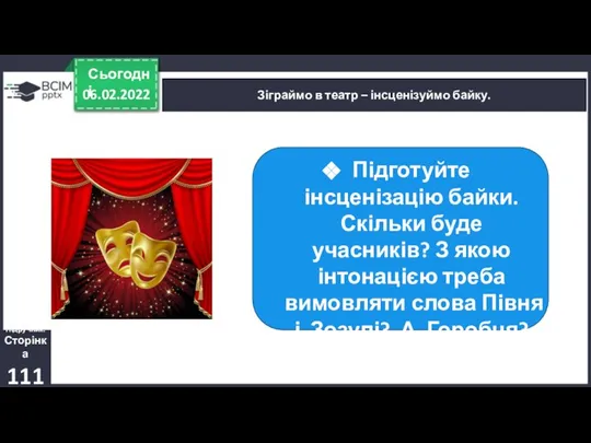 06.02.2022 Сьогодні Зіграймо в театр – інсценізуймо байку. Підручник. Сторінка 111 Підготуйте