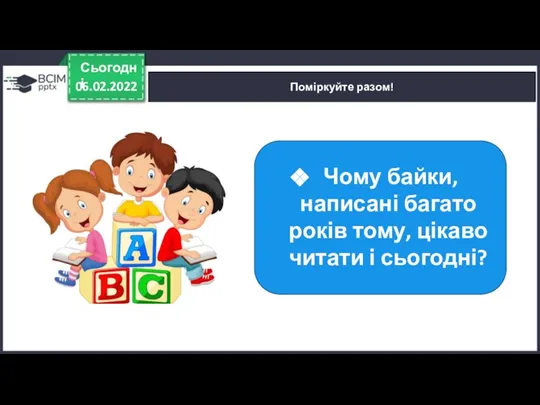 06.02.2022 Сьогодні Поміркуйте разом! Чому байки, написані багато років тому, цікаво читати і сьогодні?