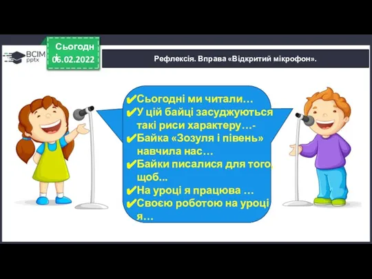 06.02.2022 Сьогодні Рефлексія. Вправа «Відкритий мікрофон». Сьогодні ми читали… У цій байці