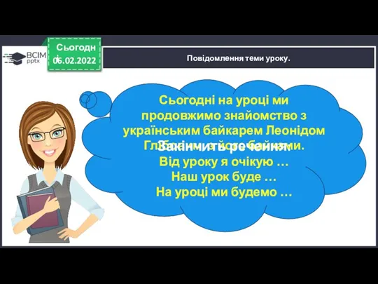 06.02.2022 Сьогодні Повідомлення теми уроку. Сьогодні на уроці ми продовжимо знайомство з