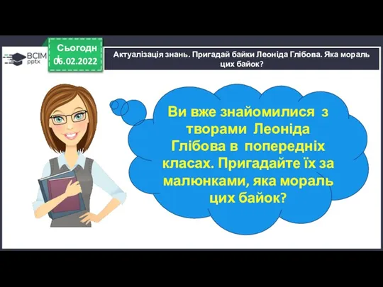 06.02.2022 Сьогодні Актуалізація знань. Пригадай байки Леоніда Глібова. Яка мораль цих байок?