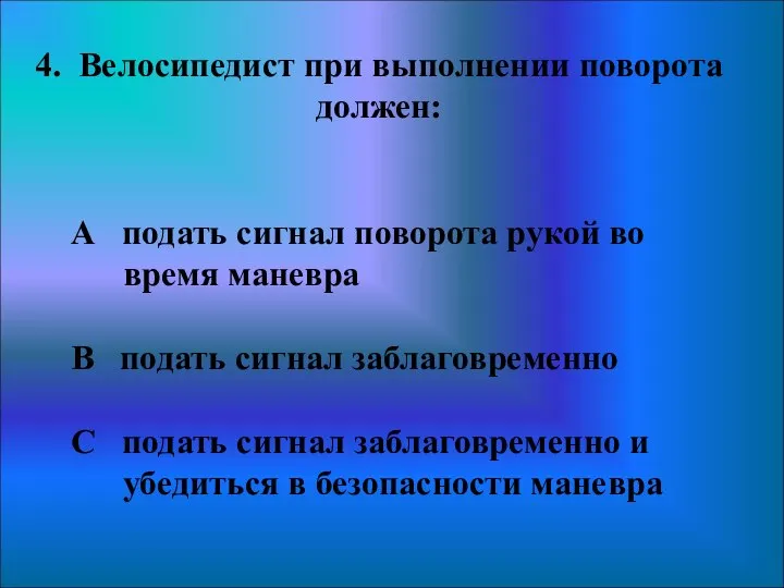 4. Велосипедист при выполнении поворота должен: А подать сигнал поворота рукой во