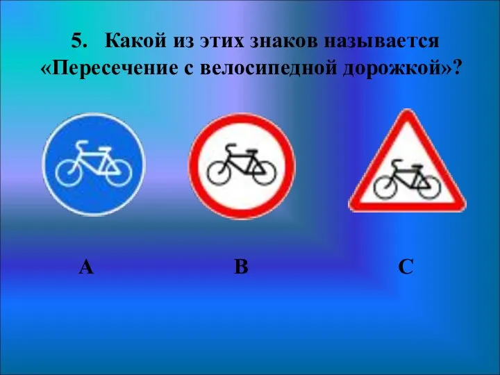 5. Какой из этих знаков называется «Пересечение с велосипедной дорожкой»? А В С