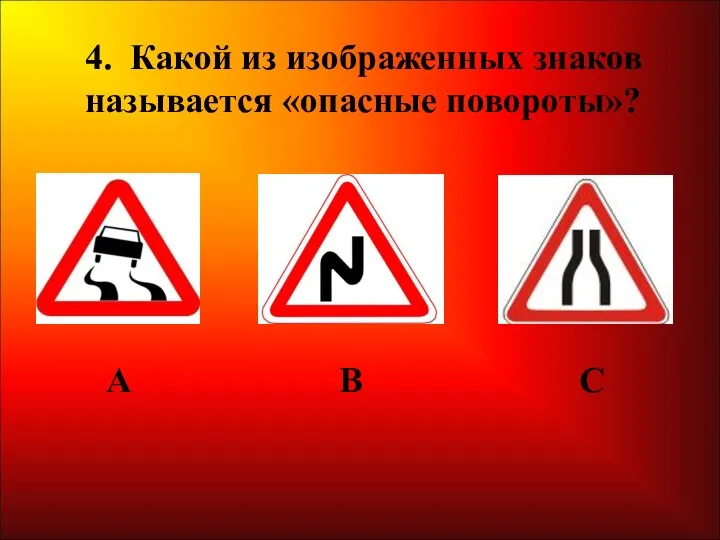 4. Какой из изображенных знаков называется «опасные повороты»? А В С