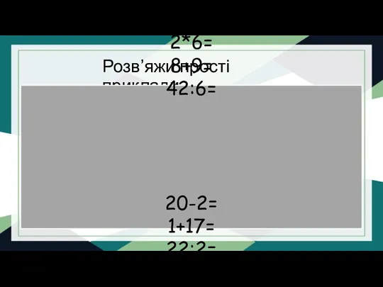 Розв’яжи прості приклади 2*6= 8+9= 42:6= 20-2= 1+17= 22:2= 3*5=