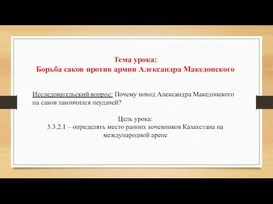 Тема урока: Борьба саков против армии Александра Македонского Исследовательский вопрос: Почему поход