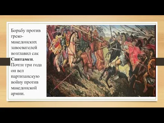 Борьбу против греко-македонских завоевателей возглавил сак Спитамен. Почти три года он вел