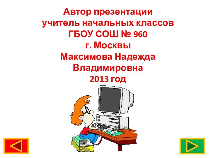 Автор презентации учитель начальных классов ГБОУ СОШ № 960 г. Москвы Максимова Надежда Владимировна 2013 год