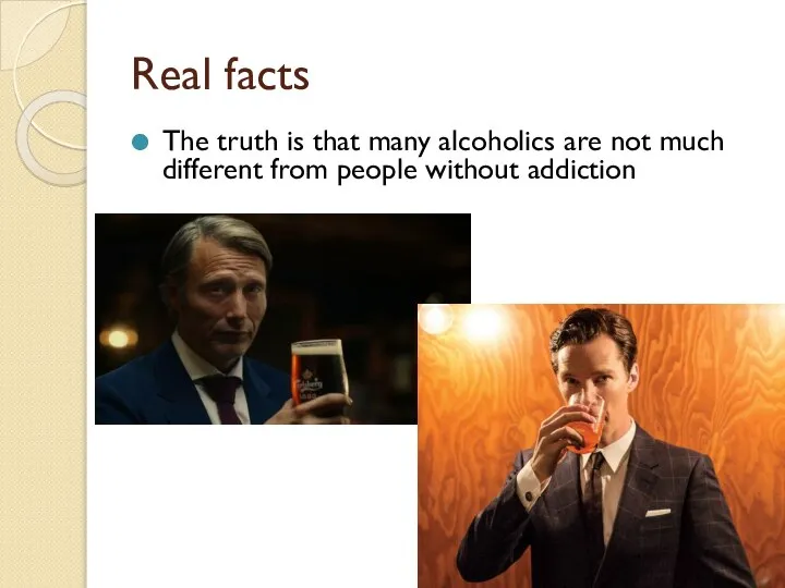Real facts The truth is that many alcoholics are not much different from people without addiction