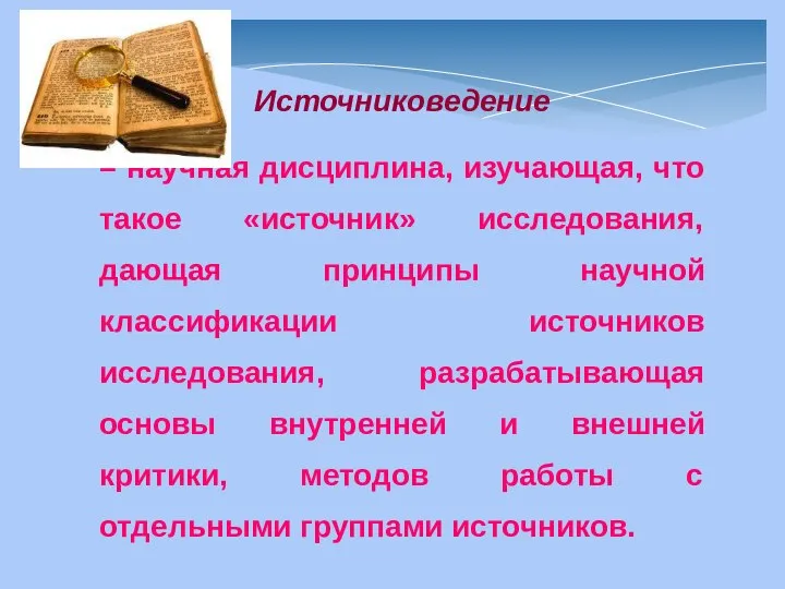 Источниковедение – научная дисциплина, изучающая, что такое «источник» исследования, дающая принципы научной