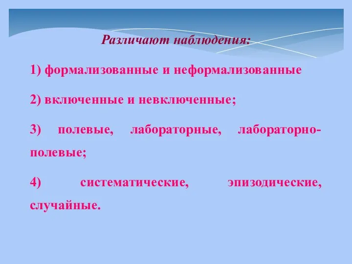 Различают наблюдения: 1) формализованные и неформализованные 2) включенные и невключенные; 3) полевые,