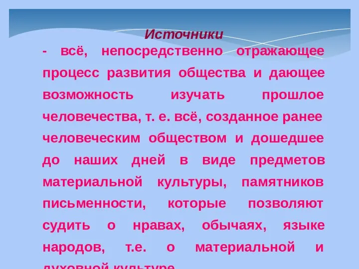 Источники - всё, непосредственно отражающее процесс развития общества и дающее возможность изучать