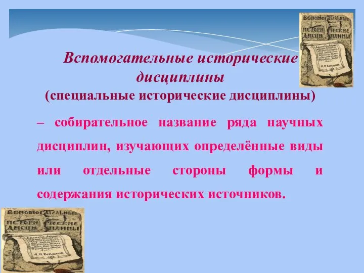 Вспомогательные исторические дисциплины (специальные исторические дисциплины) – собирательное название ряда научных дисциплин,