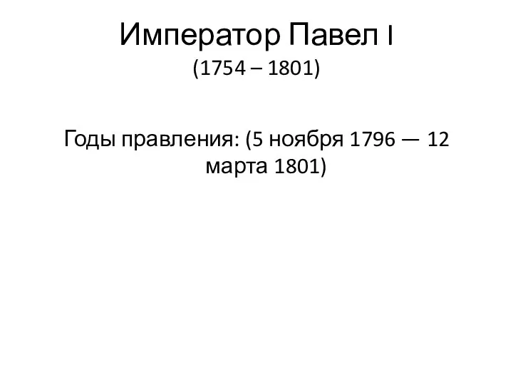 Император Павел I (1754 – 1801) Годы правления: (5 ноября 1796 — 12 марта 1801)