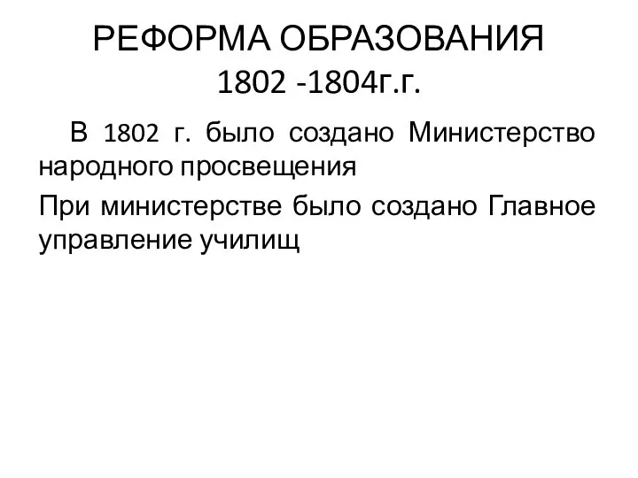 РЕФОРМА ОБРАЗОВАНИЯ 1802 -1804г.г. В 1802 г. было создано Министерство народного просвещения