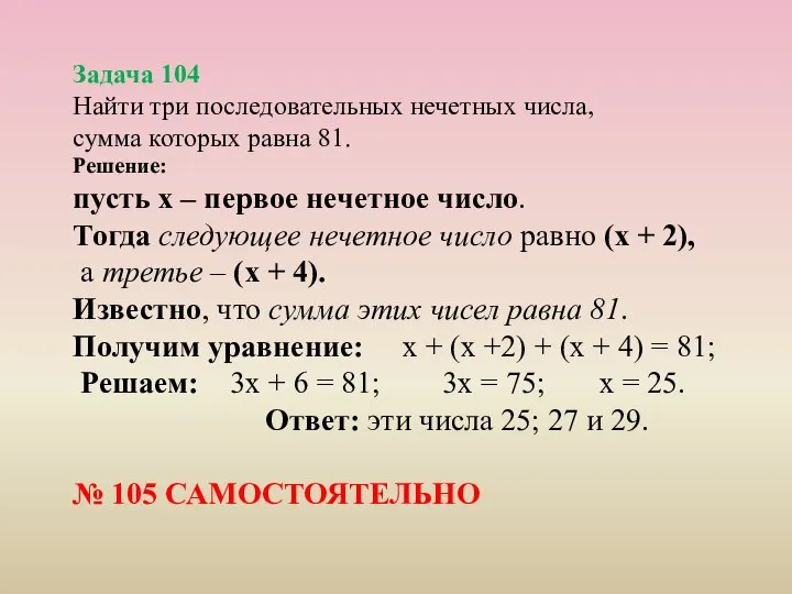 Задача 104 Найти три последовательных нечетных числа, сумма которых равна 81. Решение: