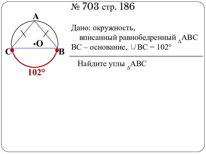 № 703 стр. 186 В А С О Дано: окружность, вписанный равнобедренный