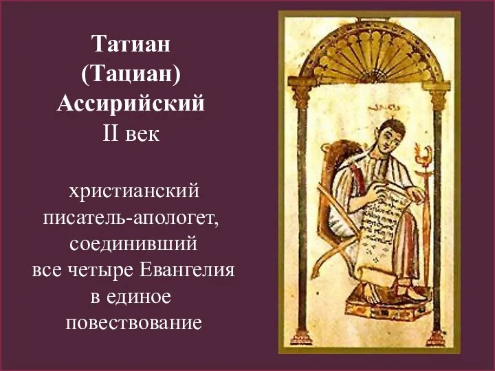 Татиан (Тациан) Ассирийский II век христианский писатель-апологет, соединивший все четыре Евангелия в единое повествование